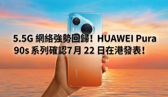 5.5G 網絡強勢回歸！HUAWEI Pura 90s 系列確認 7 月 22 日在港發表!
