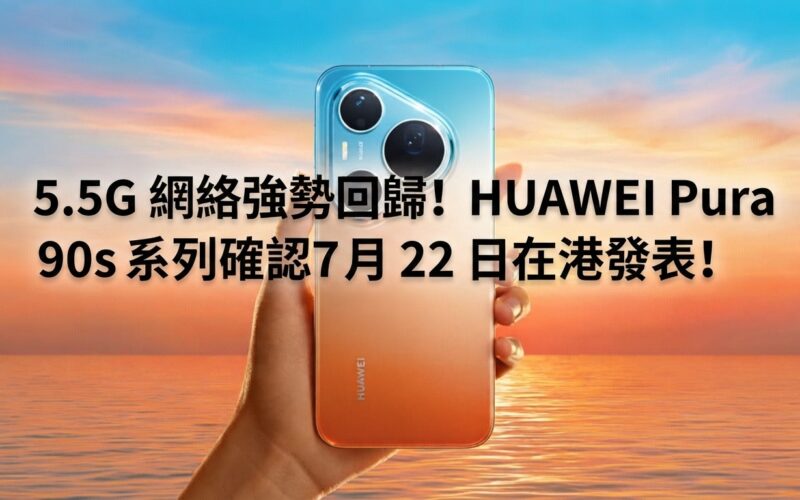 5.5G 網絡強勢回歸！HUAWEI Pura 90s 系列確認 7 月 22 日在港發表!