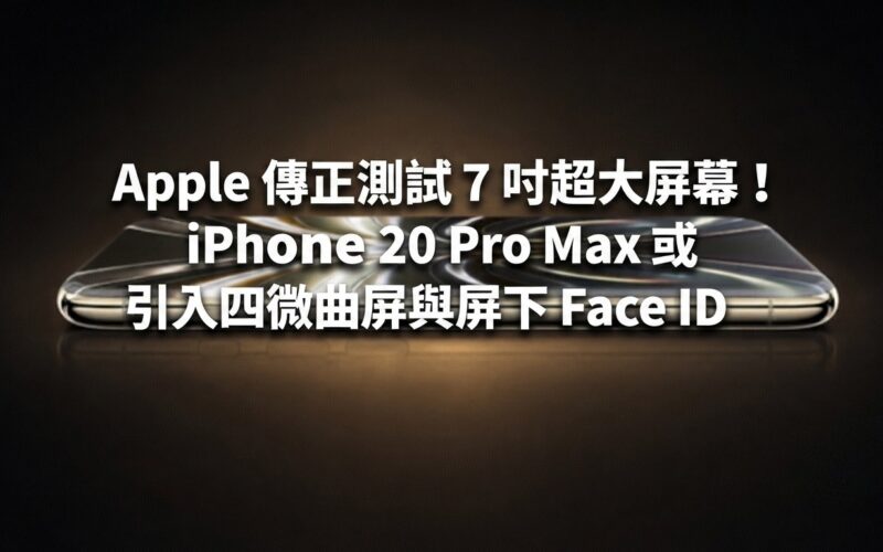 Apple 傳正測試 7 吋超大屏幕！iPhone 20 Pro Max 或引入四微曲屏與屏下 Face ID