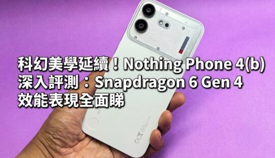 科幻美學延續！Nothing Phone 4(b) 深入評測：Snapdragon 6 Gen 4 效能表現全面睇