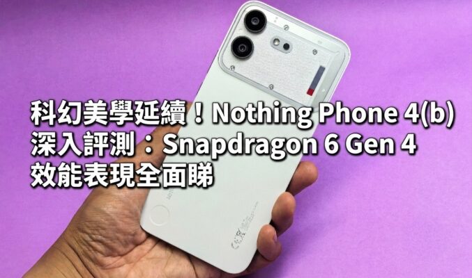 科幻美學延續！Nothing Phone 4(b) 深入評測：Snapdragon 6 Gen 4 效能表現全面睇