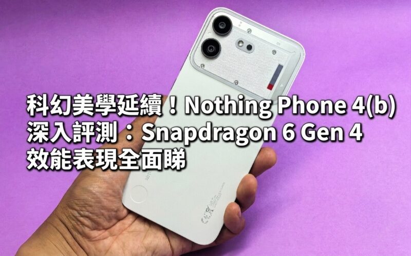 科幻美學延續！Nothing Phone 4(b) 深入評測：Snapdragon 6 Gen 4 效能表現全面睇
