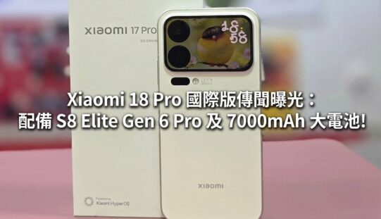 Xiaomi 18 Pro 國際版傳聞曝光：配備 S8 Elite Gen 6 Pro 及 7000mAh 大電池!
