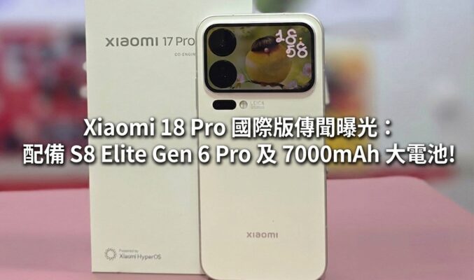 Xiaomi 18 Pro 國際版傳聞曝光：配備 S8 Elite Gen 6 Pro 及 7000mAh 大電池!