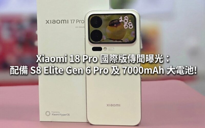 Xiaomi 18 Pro 國際版傳聞曝光：配備 S8 Elite Gen 6 Pro 及 7000mAh 大電池!