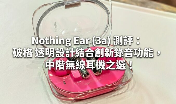 Nothing Ear (3a) 測評：破格透明設計結合創新錄音功能，中階無線耳機之選!