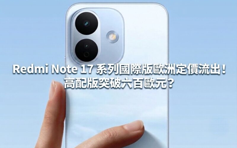 Redmi Note 17 系列國際版歐洲定價流出！高配版突破六百歐元？