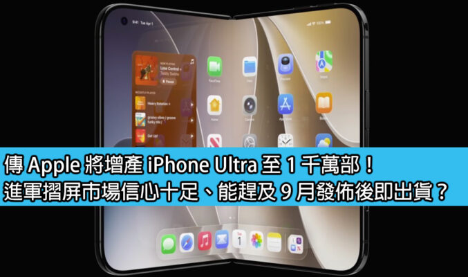 傳 Apple 將增產 iPhone Ultra 至 1 千萬部！進軍摺屏市場信心十足、或能趕及 9 月發佈後即出貨？