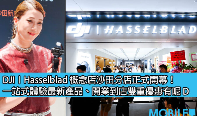 DJI | Hasselblad 概念店沙田分店正式開幕！一站式體驗最新產品、開業到店雙重優惠有呢 D