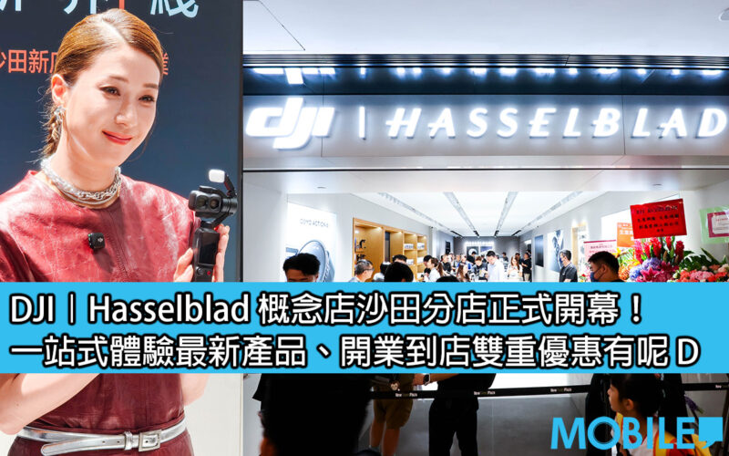 DJI | Hasselblad 概念店沙田分店正式開幕！一站式體驗最新產品、開業到店雙重優惠有呢 D