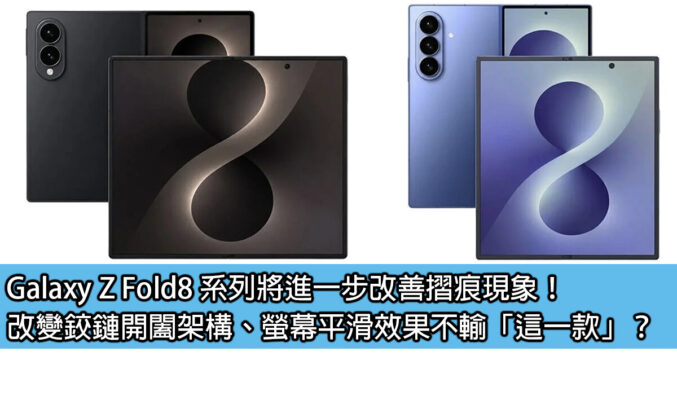 Galaxy Z Fold8 系列將進一步改善摺痕現象！改變鉸鏈開闔架構、螢幕平滑效果不輸「這一款」？