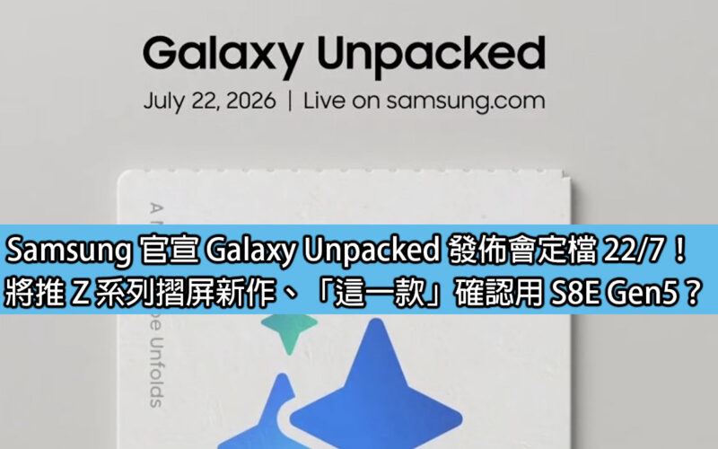 Samsung 確認 Galaxy Unpacked 發佈會定檔 22/7！將推 Z 系列摺屏新作、「這一款」確認用 S8E Gen5？