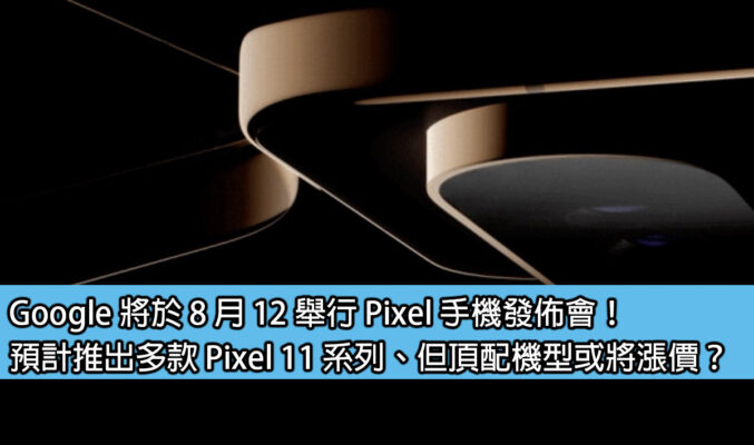 Google 將於 8 月 12 舉行 Pixel 手機發佈會！預計推出多款 Pixel 11 系列、但頂配機型或將漲價？
