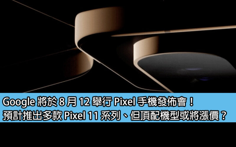 Google 將於 8 月 12 舉行 Pixel 手機發佈會！預計推出多款 Pixel 11 系列、但頂配機型或將漲價？