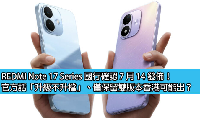 REDMI Note 17 Series 國行確認 7 月 14 發佈！官方話「升級不升檔」、僅保留雙版本香港可能出？