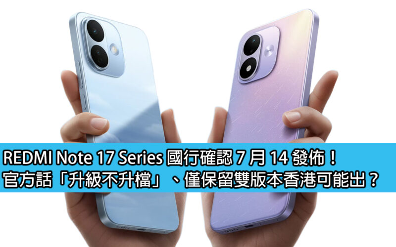 REDMI Note 17 Series 國行確認 7 月 14 發佈！官方話「升級不升檔」、僅保留雙版本香港可能出？