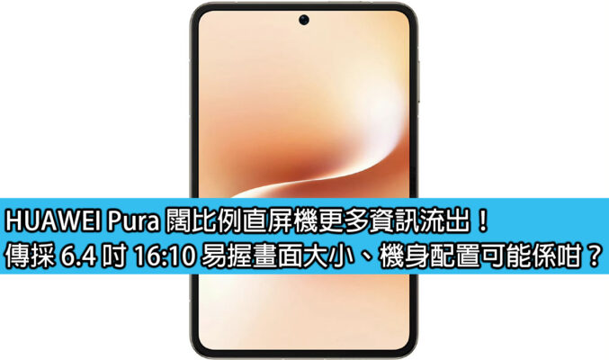 HUAWEI Pura 闊比例直屏機更多資訊流出！傳採 6.4 吋 16:10 易握畫面大小、機身配置可能係咁？