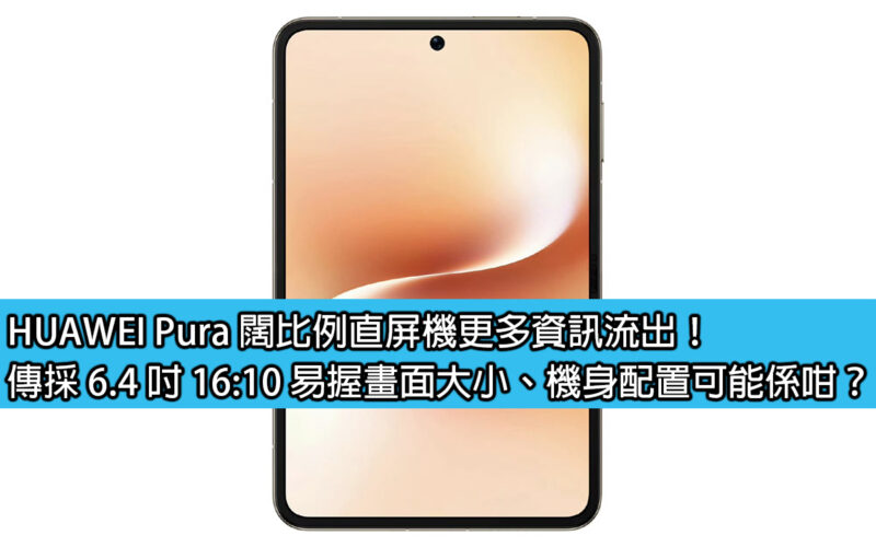 HUAWEI Pura 闊比例直屏機更多資訊流出！傳採 6.4 吋 16:10 易握畫面大小、機身配置可能係咁？