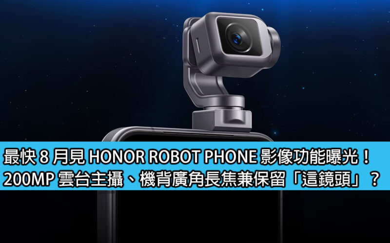 最快 8 月見 HONOR ROBOT PHONE 影像功能曝光！200MP 雲台主攝、機背廣角長焦兼保留「這鏡頭」？