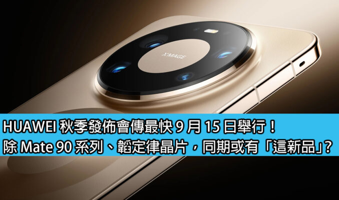 HUAWEI 秋季發佈會傳最快 9 月 15 日舉行！除 Mate 90 系列、韜定律晶片，同期或有「這新品」？