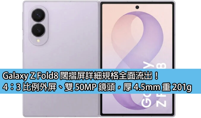Galaxy Z Fold8 闊摺屏詳細規格全面流出！4：3 比例外屏、雙 50MP 鏡頭，厚 4.5mm 重 201g