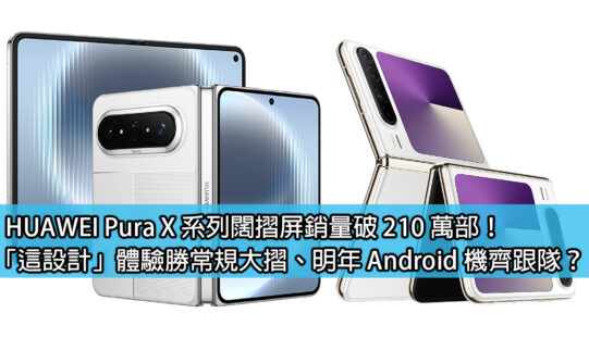 HUAWEI Pura X 系列闊摺屏銷量破 210 萬部！「這設計」體驗勝常規大摺、明年 Android 機齊跟隊？