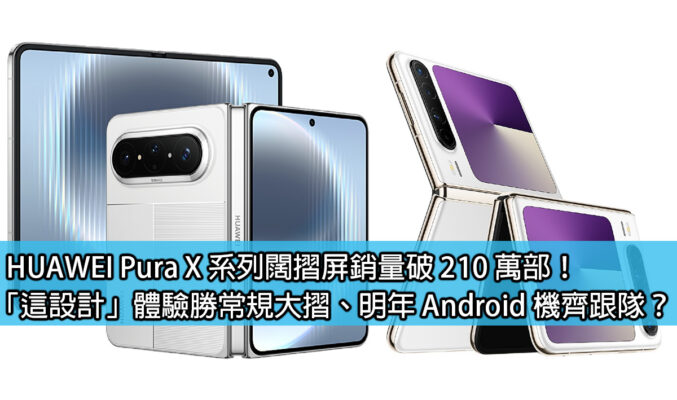 HUAWEI Pura X 系列闊摺屏銷量破 210 萬部！「這設計」體驗勝常規大摺、明年 Android 機齊跟隊？