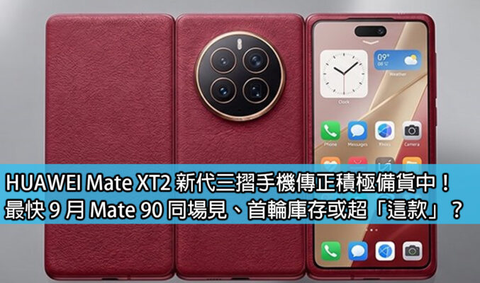HUAWEI Mate XT2 新代三摺手機傳正積極備貨中！最快 9 月 Mate 90 同場見、首輪庫存或超「這款」？
