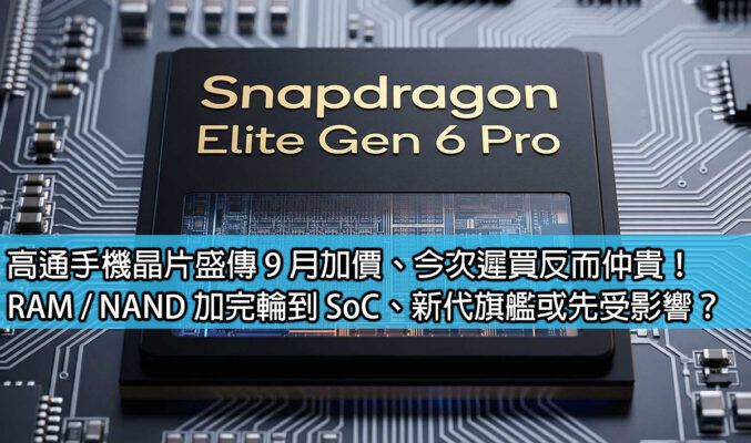 高通手機晶片盛傳 9 月加價、今次遲買反而仲貴！RAM / NAND 加完輪到 SoC、新代旗艦或先受影響？