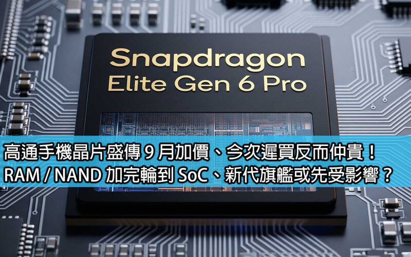 高通手機晶片盛傳 9 月加價、今次遲買反而仲貴！RAM / NAND 加完輪到 SoC、新代旗艦或先受影響？