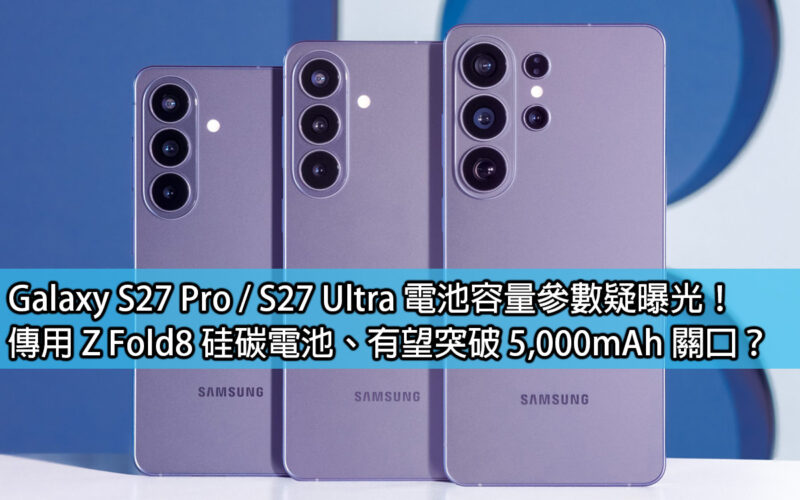 Galaxy S27 Pro / S27 Ultra 電池容量參數疑曝光！傳用 Z Fold8 硅碳電池、有望突破 5,000mAh 關口？