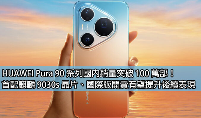 HUAWEI Pura 90 系列國內銷量突破 100 萬部！首配麒麟 9030s 晶片、國際版開賣有望提升後續表現