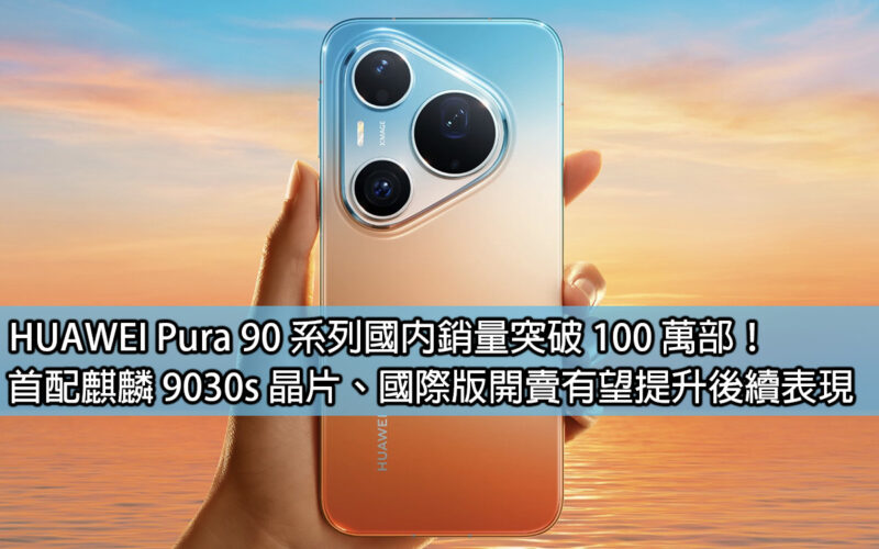 HUAWEI Pura 90 系列國內銷量突破 100 萬部！首配麒麟 9030s 晶片、國際版開賣有望提升後續表現