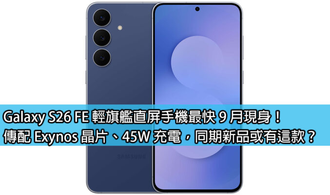 Galaxy S26 FE 輕旗艦直屏手機最快 9 月現身！傳配 Exynos 晶片、45W 充電，同期新品或有這款？