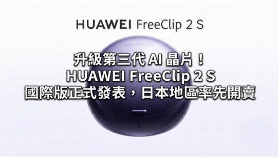 升級第三代 AI 晶片！HUAWEI FreeClip 2 S 國際版正式發表，日本地區率先開賣