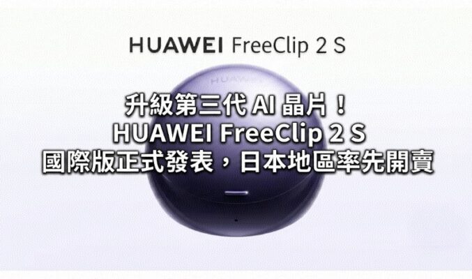 升級第三代 AI 晶片！HUAWEI FreeClip 2 S 國際版正式發表，日本地區率先開賣