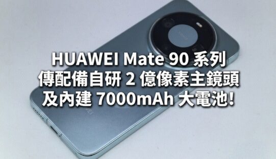 HUAWEI Mate 90 系列傳配備自研 2 億像素主鏡頭及內建 7000mAh 大電池!