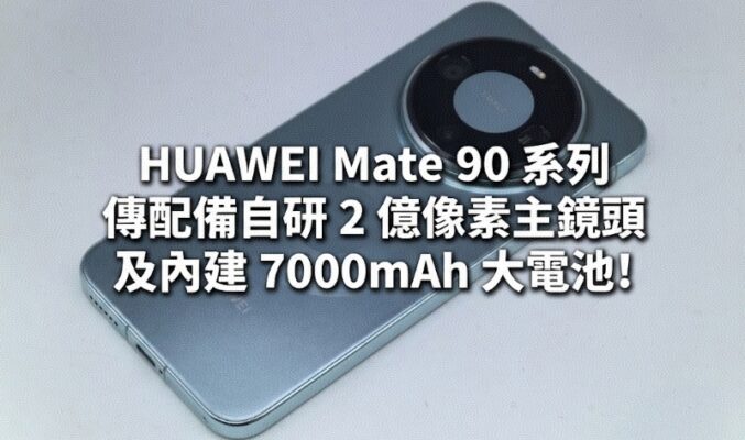 HUAWEI Mate 90 系列傳配備自研 2 億像素主鏡頭及內建 7000mAh 大電池!