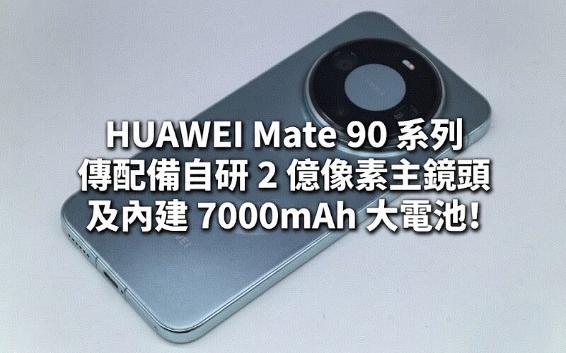 HUAWEI Mate 90 系列傳配備自研 2 億像素主鏡頭及內建 7000mAh 大電池!