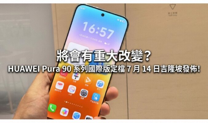 將會有重大改變? HUAWEI Pura 90 系列國際版定檔 7 月 14 日吉隆坡發佈!