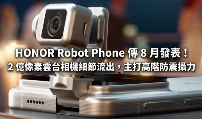 HONOR Robot Phone 傳 8 月發表！2 億像素雲台相機細節流出，主打高階防震攝力