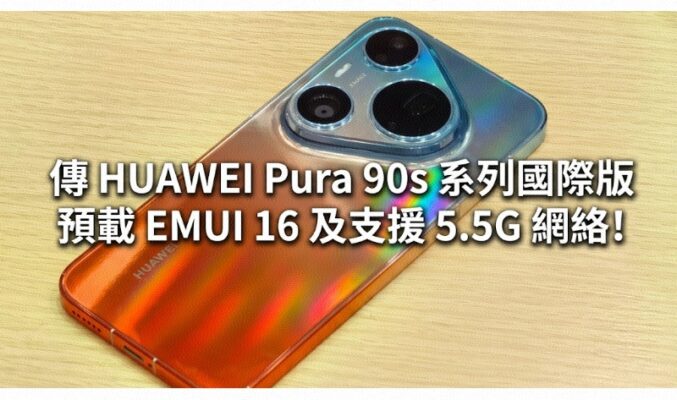 傳預載 EMUI 16 及支援 5.5G 網絡，HUAWEI Pura 90s 系列國際版 7 月 14 日發表!