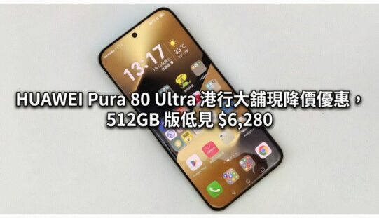 【機價行情】新旗艦發表前夕！HUAWEI Pura 80 Ultra 港行大舖現降價優惠，512GB 版低見 $6,280