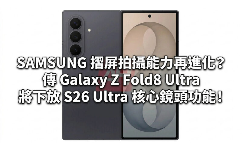 SAMSUNG 摺屏拍攝能力再進化？傳 Galaxy Z Fold8 Ultra 將下放 S26 Ultra 核心鏡頭功能！