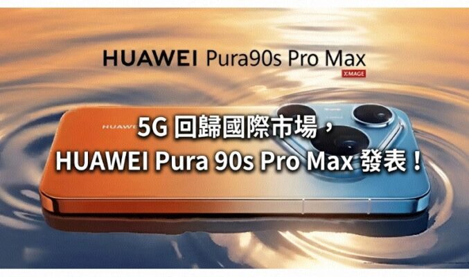 5G 回歸國際市場，HUAWEI Pura 90s Pro Max  正式發表！