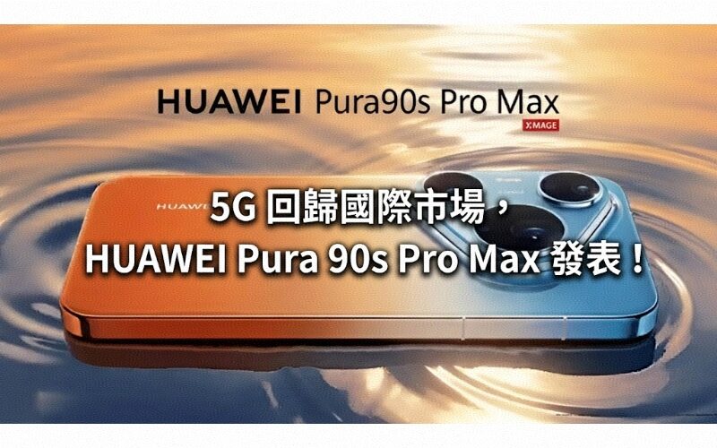 5G 回歸國際市場，HUAWEI Pura 90s Pro Max  正式發表！