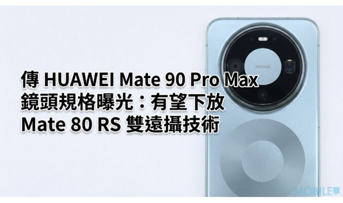 傳 HUAWEI Mate 90 Pro Max 鏡頭規格曝光：有望下放 Mate 80 RS 雙遠攝技術並測試兩億像感光元件!
