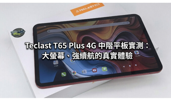 Teclast T65 Plus 4G 中階平板實測：大螢幕、強續航的真實體驗