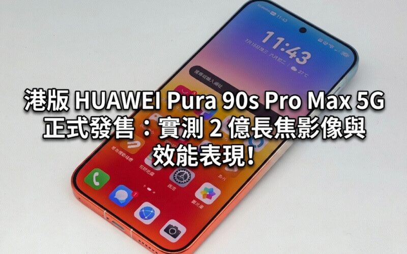 【開箱測評】港版 HUAWEI Pura 90s Pro Max 5G 正式發售：實測 2 億長焦影像與 效能表現!