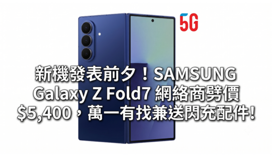 新機發表前夕！SAMSUNG Galaxy Z Fold7 網絡商劈價 $5,400，萬一有找兼送閃充配件!